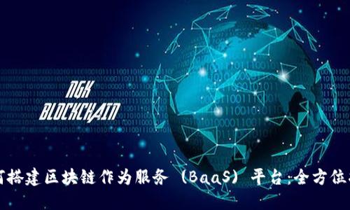 如何搭建区块链作为服务 (BaaS) 平台：全方位指南