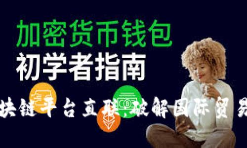 跨境区块链平台直联：破解国际贸易新模式