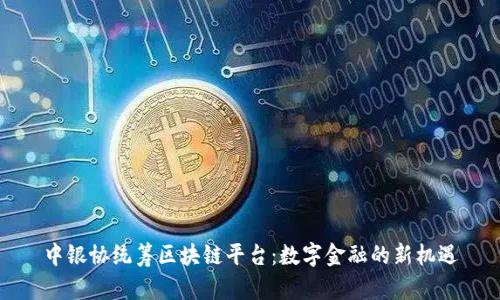 中银协统筹区块链平台：数字金融的新机遇