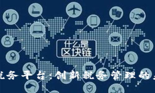 区块链税务平台：创新税务管理的未来之路