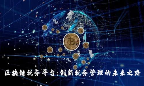 区块链税务平台：创新税务管理的未来之路