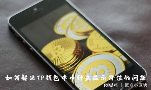 如何解决TP钱包中币种未显示价值的问题