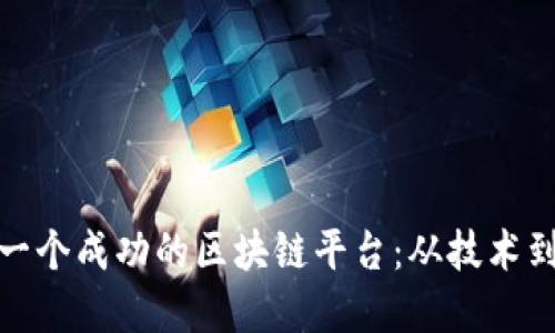 如何构建一个成功的区块链平台：从技术到商业战略