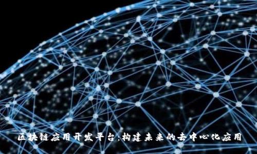 区块链应用开发平台：构建未来的去中心化应用