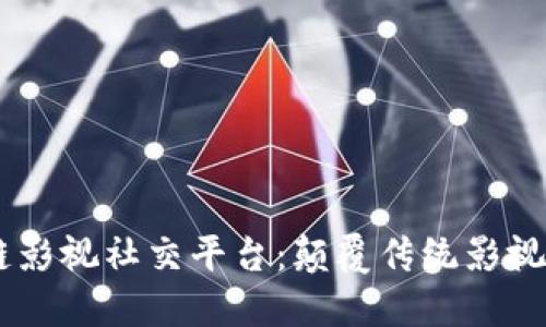 biasoti区块链影视社交平台：颠覆传统影视行业的新时代