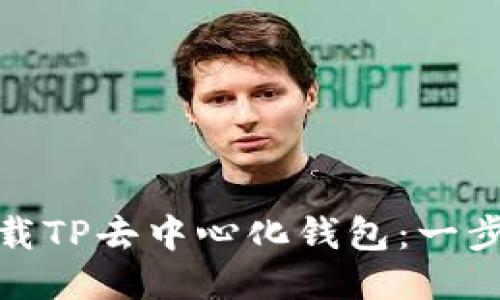 : 如何下载TP去中心化钱包：一步一步指南