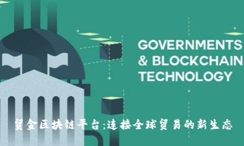 贸金区块链平台：连接全球贸易的新生态