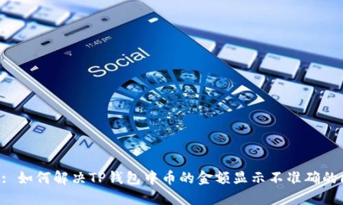 Title: 如何解决TP钱包中币的金额显示不准确的问题？