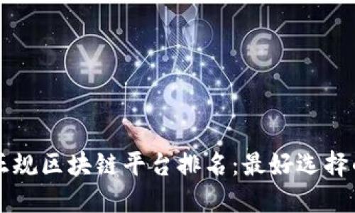 国内正规区块链平台排名：最好选择的指导