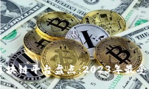 国内开源区块链平台盘点：2023年最受关注的项目