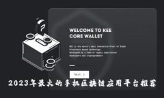 2023年最火的手机区块链应用平台推荐