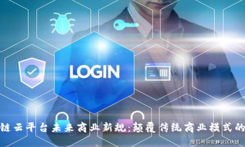 : 区块链云平台未来商业新规：颠覆传统商业模式的新时代