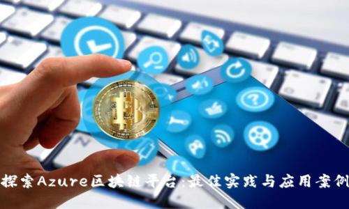 探索Azure区块链平台：最佳实践与应用案例