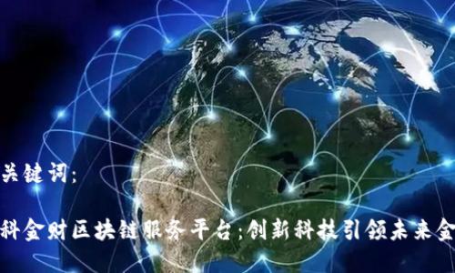 和关键词：

中科金财区块链服务平台：创新科技引领未来金融