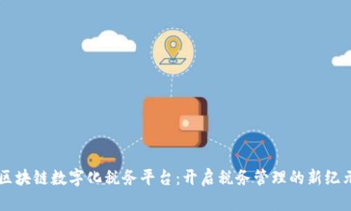 区块链数字化税务平台：开启税务管理的新纪元