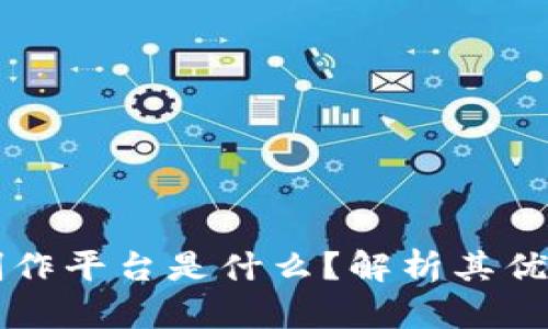 区块链数字创作平台是什么？解析其优势与未来发展
