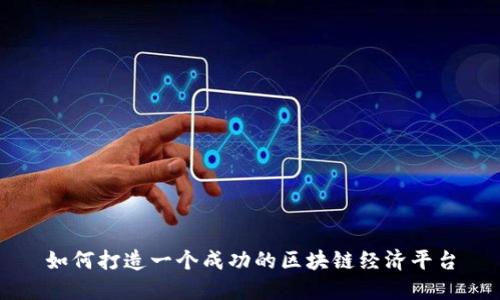 如何打造一个成功的区块链经济平台