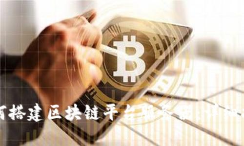如何搭建区块链平台服务器：详细指南