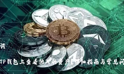和关键词

如何在TP钱包上查看他人的资产？详细指南与常见问题解答
