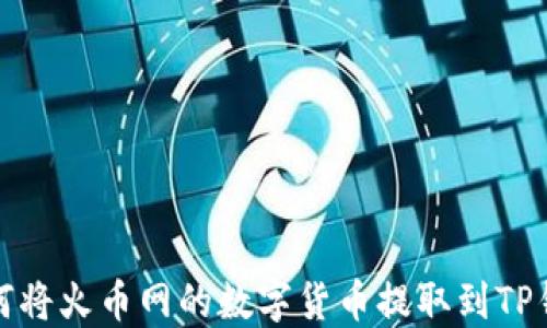 
如何将火币网的数字货币提取到TP钱包