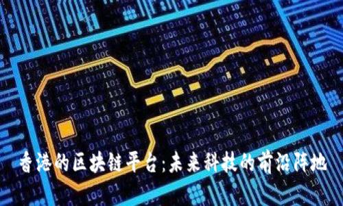 香港的区块链平台：未来科技的前沿阵地