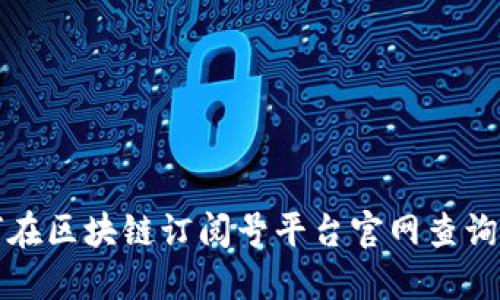 如何在区块链订阅号平台官网查询信息