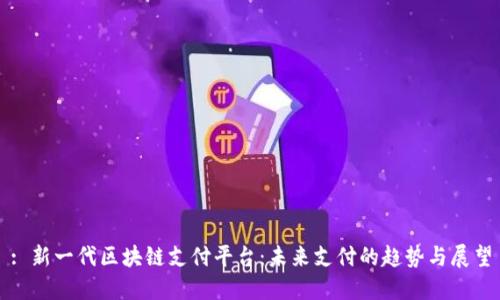 : 新一代区块链支付平台：未来支付的趋势与展望