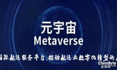 区块链国际航运服务平台：推动航运业数字化转