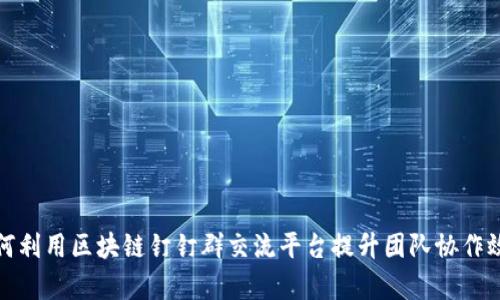 如何利用区块链钉钉群交流平台提升团队协作效率