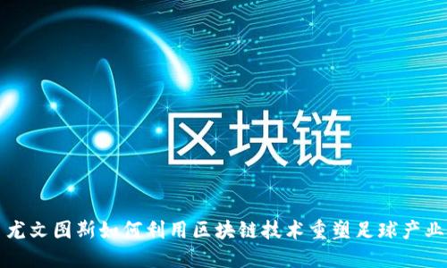 尤文图斯如何利用区块链技术重塑足球产业