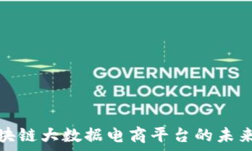   
贵人区块链大数据电商平台的未来与发展