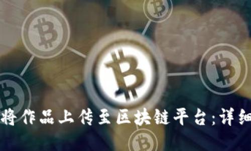 如何将作品上传至区块链平台：详细指南