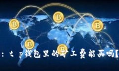 : t p钱包里的矿工费能买吗？