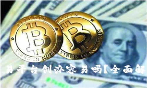 区块链交易平台创办容易吗？全面解析与建议