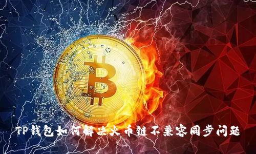 TP钱包如何解决火币链不兼容同步问题