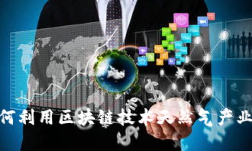 如何利用区块链技术天然气产业链