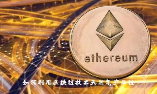 如何利用区块链技术天然气产业链