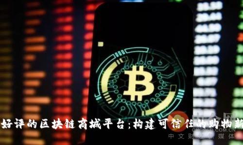 广受好评的区块链商城平台：构建可信任的购物新生态