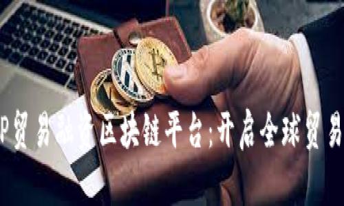 PBCTFP贸易融资区块链平台：开启全球贸易新纪元