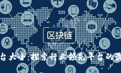 大型区块链平台大全：探索行业领先平台的最新动态与优势