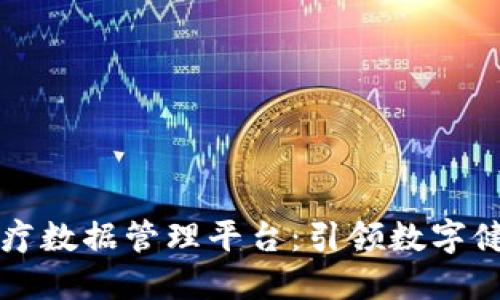 区块链医疗数据管理平台：引领数字健康新时代