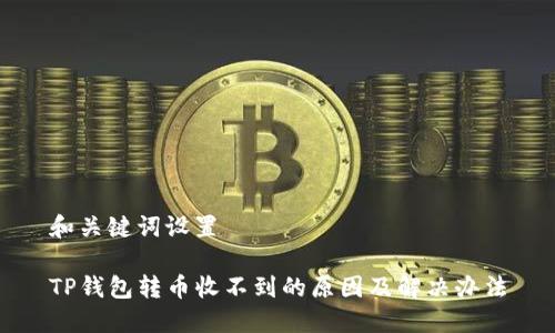 和关键词设置

TP钱包转币收不到的原因及解决办法