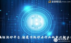 区块链淘砂平台：颠覆传统砂石行业的新兴解决