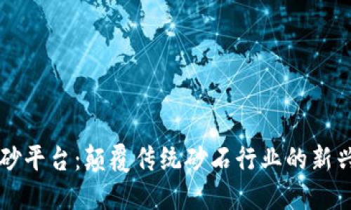 区块链淘砂平台：颠覆传统砂石行业的新兴解决方案
