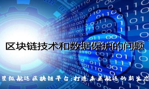 星级航运区块链平台：打造未来航运的新生态