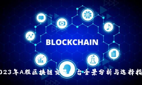 2023年A股区块链交易平台全景分析与选择指南