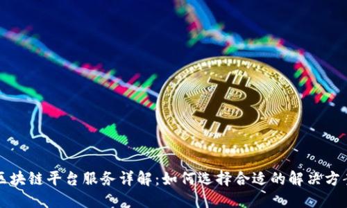 区块链平台服务详解：如何选择合适的解决方案
