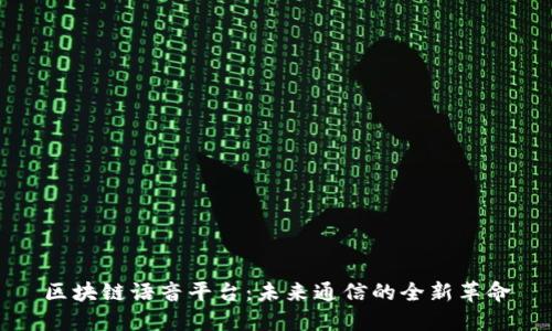 区块链语音平台：未来通信的全新革命