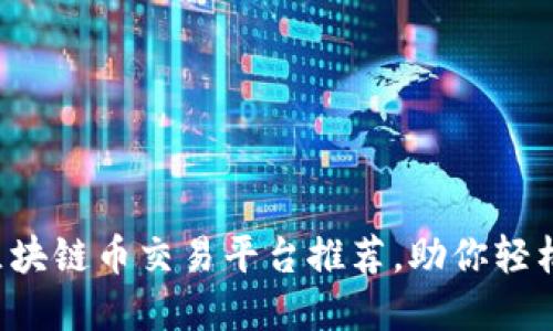 2023年最佳区块链币交易平台推荐，助你轻松买卖加密货币