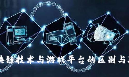 区块链技术与游戏平台的区别与联系